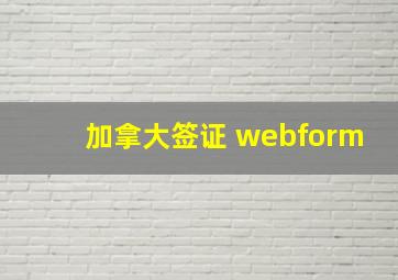 加拿大签证 webform